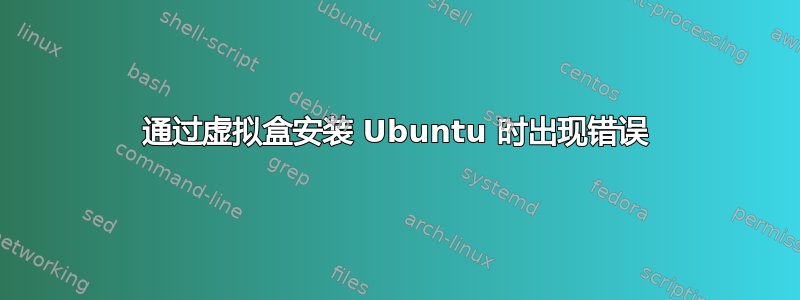 通过虚拟盒安装 Ubuntu 时出现错误