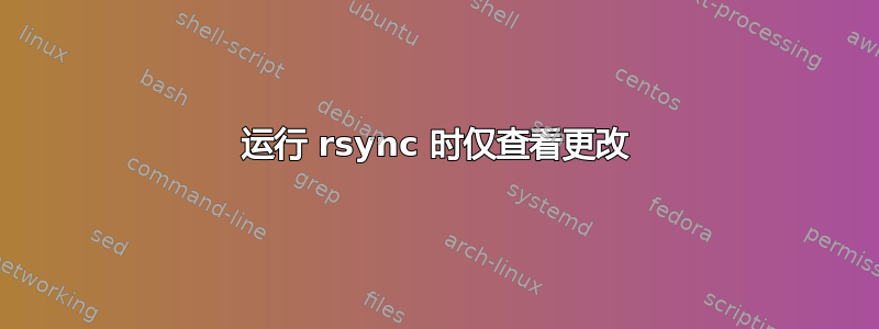 运行 rsync 时仅查看更改