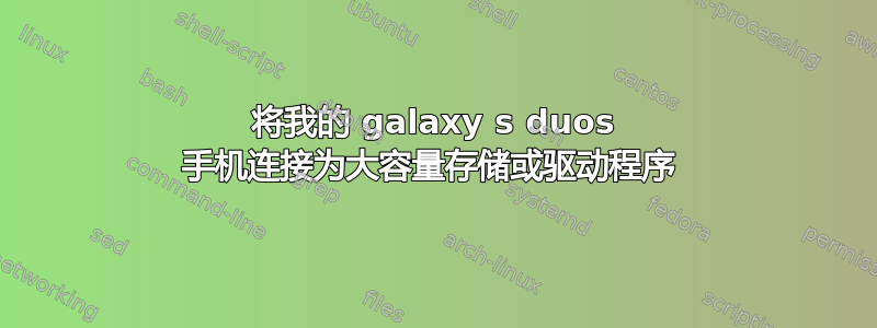 将我的 galaxy s duos 手机连接为大容量存储或驱动程序 