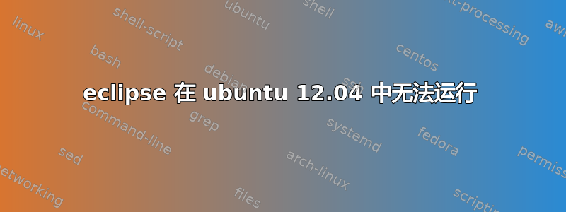 eclipse 在 ubuntu 12.04 中无法运行