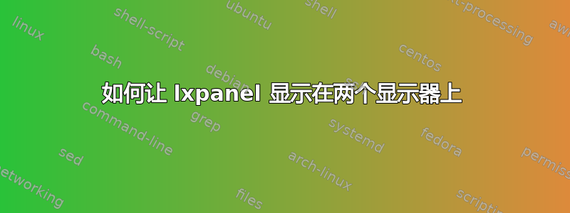 如何让 lxpanel 显示在两个显示器上