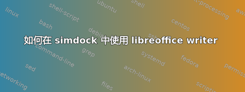 如何在 simdock 中使用 libreoffice writer