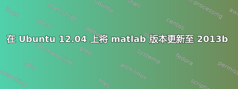 在 Ubuntu 12.04 上将 matlab 版本更新至 2013b