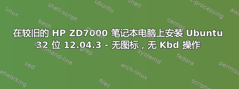 在较旧的 HP ZD7000 笔记本电脑上安装 Ubuntu 32 位 12.04.3 - 无图标，无 Kbd 操作