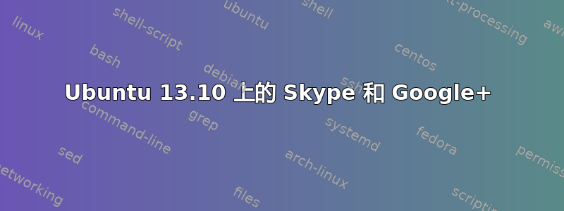 Ubuntu 13.10 上的 Skype 和 Google+