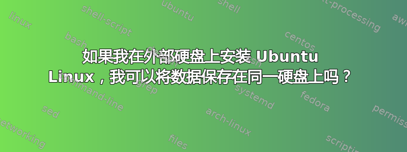 如果我在外部硬盘上安装 Ubuntu Linux，我可以将数据保存在同一硬盘上吗？