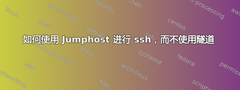 如何使用 Jumphost 进行 ssh，而不使用隧道