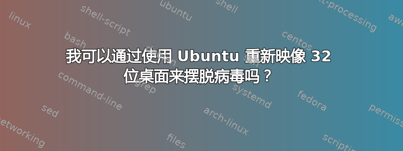 我可以通过使用 Ubuntu 重新映像 32 位桌面来摆脱病毒吗？