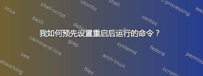 我如何预先设置重启后运行的命令？