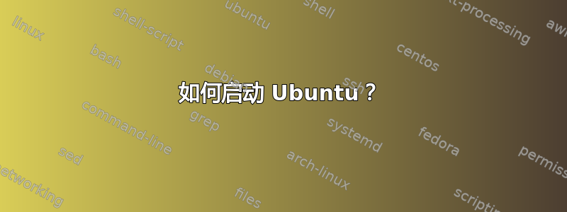 如何启动 Ubuntu？