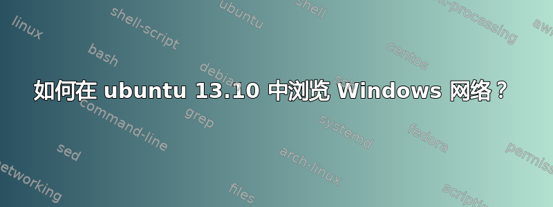 如何在 ubuntu 13.10 中浏览 Windows 网络？