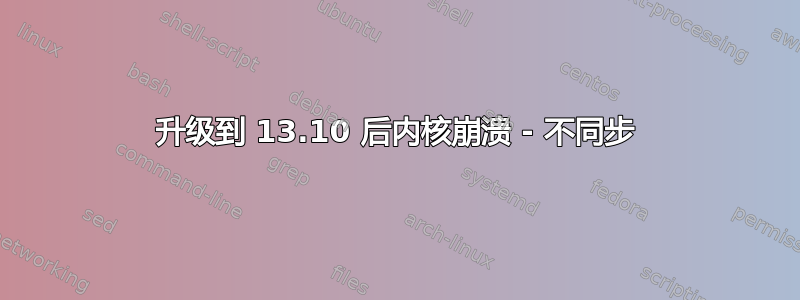 升级到 13.10 后内核崩溃 - 不同步