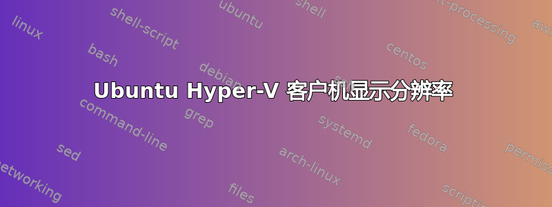 Ubuntu Hyper-V 客户机显示分辨率