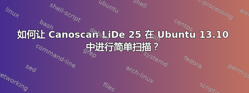 如何让 Canoscan LiDe 25 在 Ubuntu 13.10 中进行简单扫描？