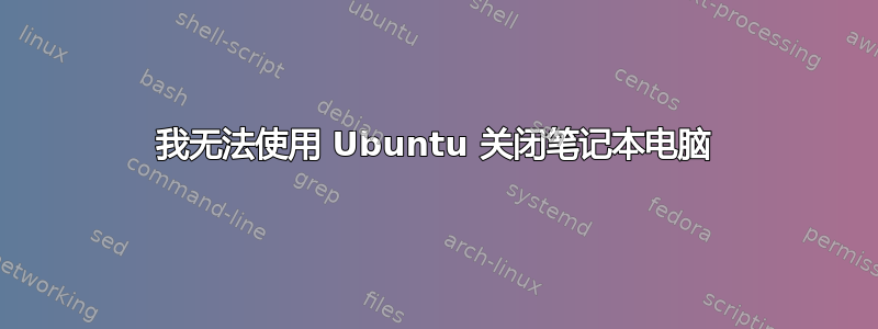 我无法使用 Ubuntu 关闭笔记本电脑