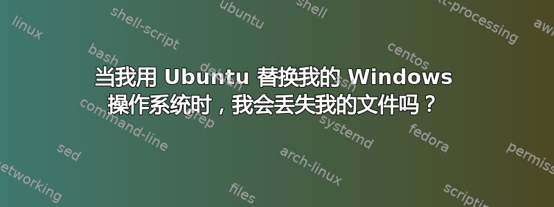 当我用 Ubuntu 替换我的 Windows 操作系统时，我会丢失我的文件吗？