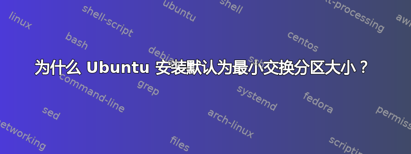 为什么 Ubuntu 安装默认为最小交换分区大小？