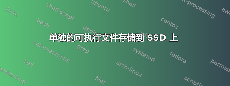 单独的可执行文件存储到 SSD 上