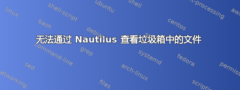 无法通过 Nautilus 查看垃圾箱中的文件