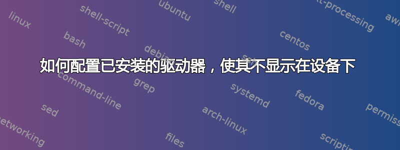 如何配置已安装的驱动器，使其不显示在设备下