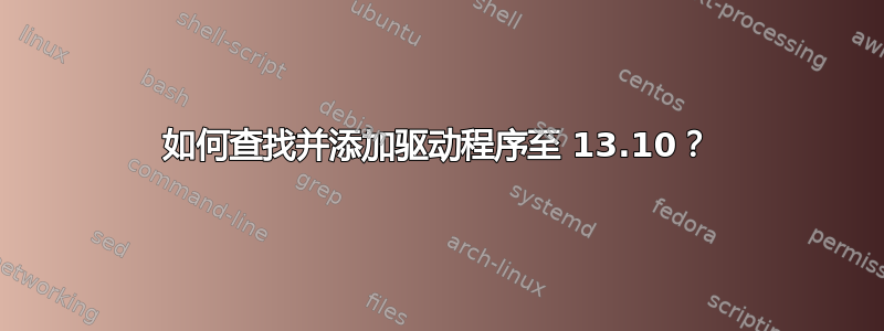 如何查找并添加驱动程序至 13.10？