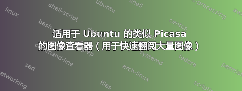 适用于 Ubuntu 的类似 Picasa 的图像查看器（用于快速翻阅大量图像）