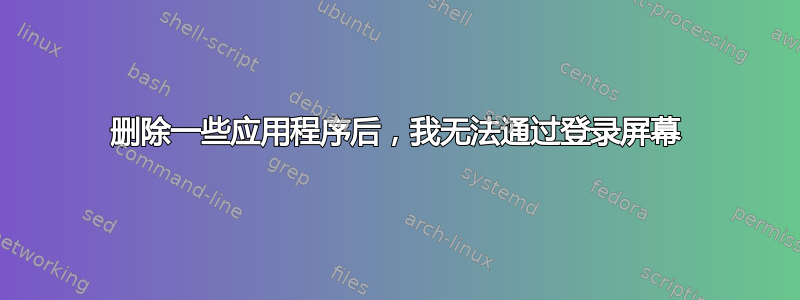 删除一些应用程序后，我无法通过登录屏幕