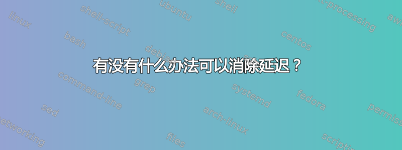 有没有什么办法可以消除延迟？