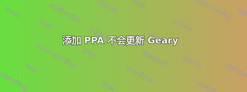 添加 PPA 不会更新 Geary 