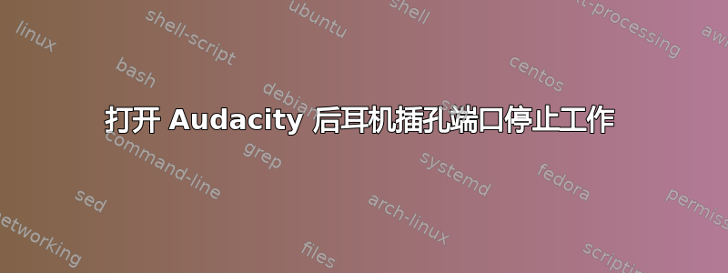 打开 Audacity 后耳机插孔端口停止工作