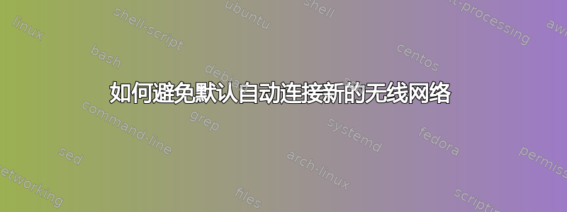 如何避免默认自动连接新的无线网络