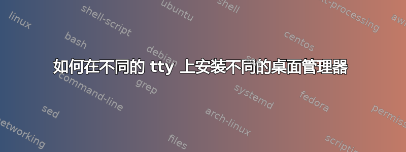 如何在不同的 tty 上安装不同的桌面管理器