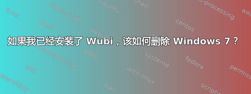 如果我已经安装了 Wubi，该如何删除 Windows 7？