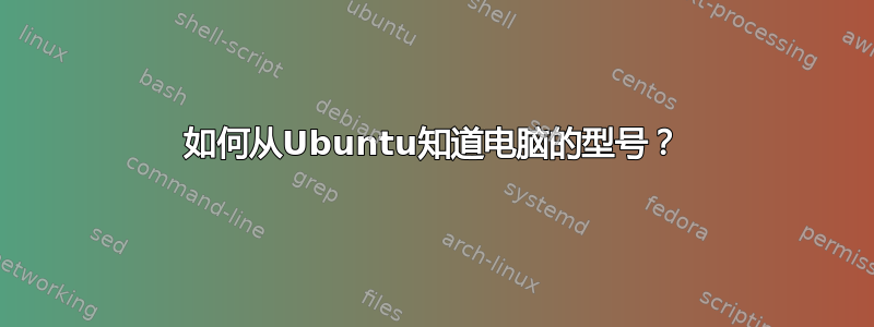 如何从Ubuntu知道电脑的型号？