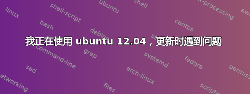 我正在使用 ubuntu 12.04，更新时遇到问题