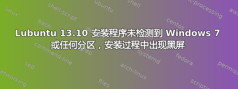 Lubuntu 13.10 安装程序未检测到 Windows 7 或任何分区，安装过程中出现黑屏