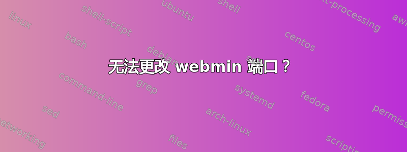 无法更改 webmin 端口？