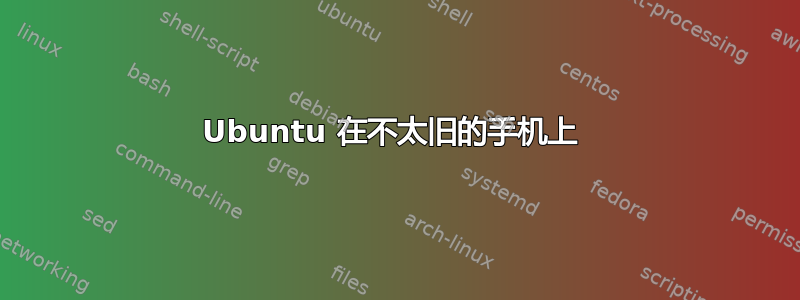 Ubuntu 在不太旧的手机上 