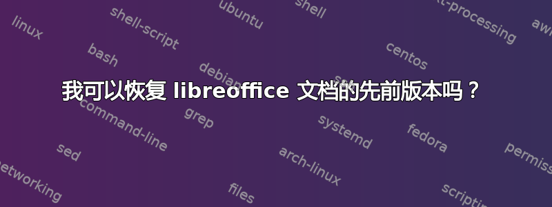 我可以恢复 libreoffice 文档的先前版本吗？