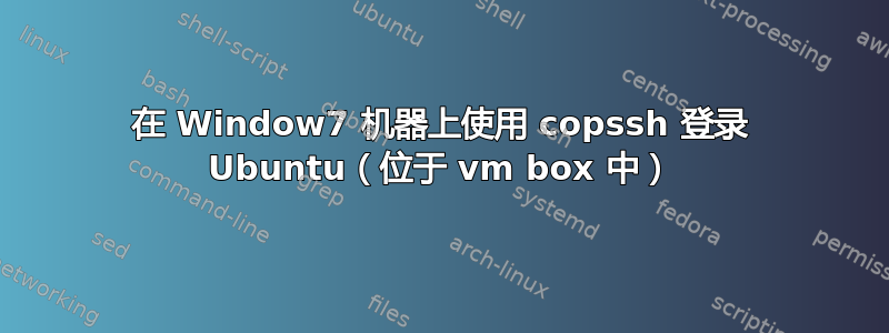 在 Window7 机器上使用 copssh 登录 Ubuntu（位于 vm box 中）