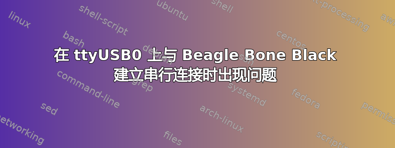 在 ttyUSB0 上与 Beagle Bone Black 建立串行连接时出现问题