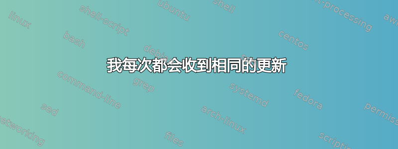 我每次都会收到相同的更新