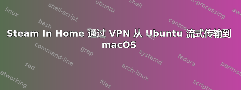 Steam In Home 通过 VPN 从 Ubuntu 流式传输到 macOS