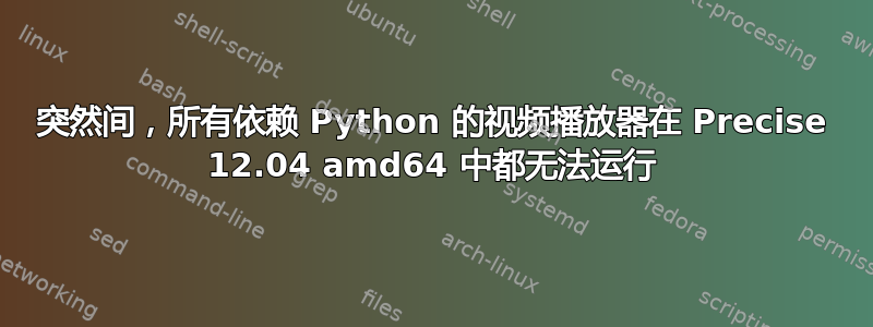 突然间，所有依赖 Python 的视频播放器在 Precise 12.04 amd64 中都无法运行