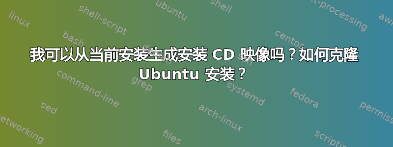 我可以从当前安装生成安装 CD 映像吗？如何克隆 Ubuntu 安装？