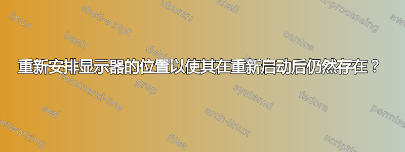 重新安排显示器的位置以使其在重新启动后仍然存在？