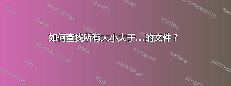 如何查找所有大小大于...的文件？