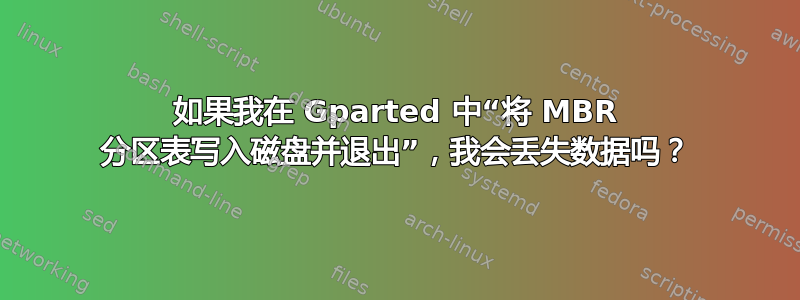 如果我在 Gparted 中“将 MBR 分区表写入磁盘并退出”，我会丢失数据吗？