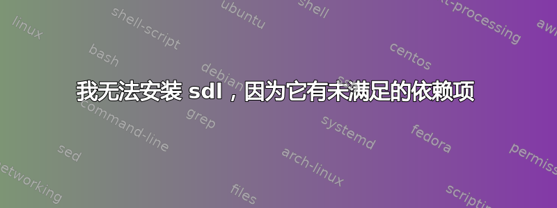 我无法安装 sdl，因为它有未满足的依赖项