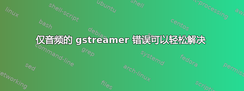 仅音频的 gstreamer 错误可以轻松解决